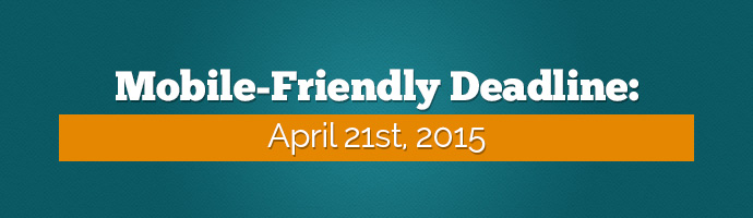 Google Mobile-Friendly Deadline: April 21st, 2015